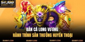 Bắn Cá Long Vương - Hành Trình Săn Thưởng Huyền Thoại 13 Bắn Cá Long Vương