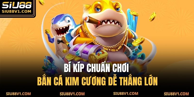 Bí kíp chuẩn chơi Bắn Cá Kim Cương dễ thắng lớn