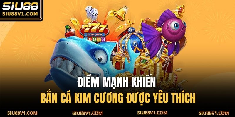 Điểm mạnh khiến Bắn Cá Kim Cương được yêu thích