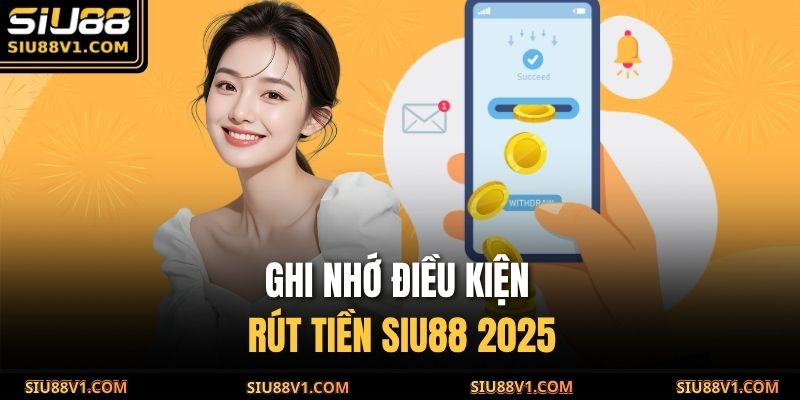 Ghi nhớ điều kiện rút tiền SIU88 2025