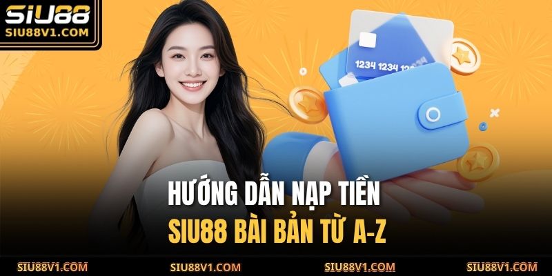 Hướng dẫn nạp tiền SIU88 bài bản từ A-Z