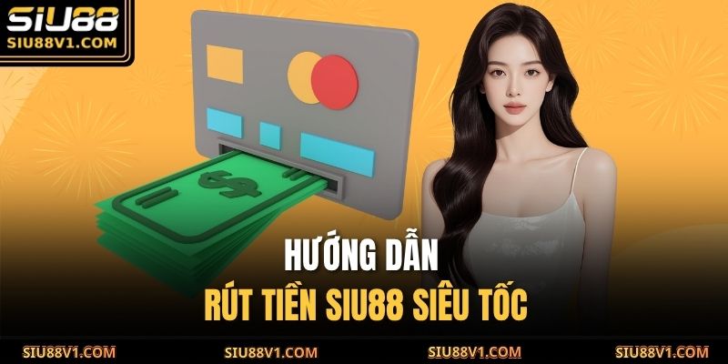 Hướng dẫn rút tiền SIU88 siêu tốc