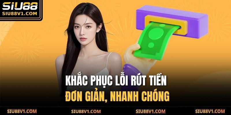 Khắc phục lỗi rút tiền đơn giản, nhanh chóng