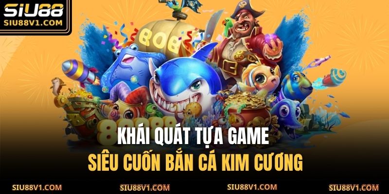 Khái quát tựa game siêu cuốn Bắn Cá Kim Cương