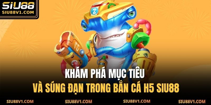 Khám phá mục tiêu và súng đạn trong Bắn Cá H5 SIU88