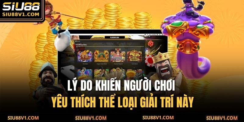 Lý do khiến người chơi yêu thích thể loại giải trí này