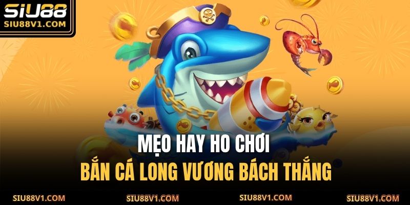 Mẹo hay ho chơi Bắn Cá Long Vương bách thắng