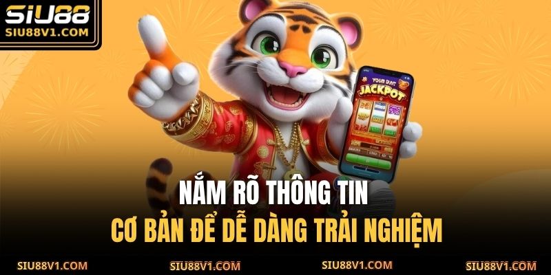 Nắm rõ thông tin cơ bản để dễ dàng trải nghiệm