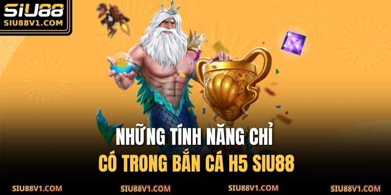 Những tính năng chỉ có trong Bắn Cá H5 SIU88