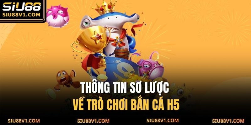 Thông tin sơ lược về trò chơi Bắn Cá H5