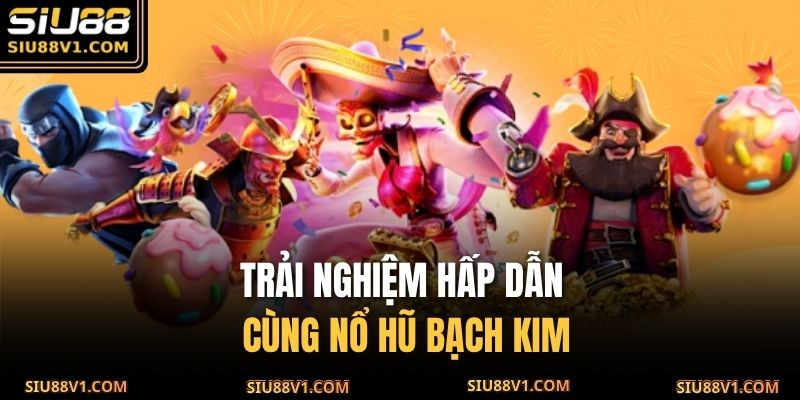 Trải nghiệm hấp dẫn cùng nổ hũ bạch kim